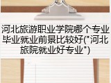 河北旅游职业学院哪个专业毕业就业前景比较好("河北旅院就业好专业")