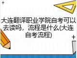 大连翻译职业学院自考可以去读吗，流程是什么(大连自考流程)