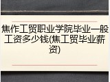 焦作工贸职业学院毕业一般工资多少钱(焦工贸毕业薪资)