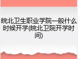 皖北卫生职业学院一般什么时候开学(皖北卫院开学时间)