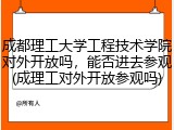 成都理工大学工程技术学院对外开放吗，能否进去参观(成理工对外开放参观吗)