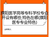 濮阳医学高等专科学校专业开设有哪些,特色在哪(濮阳医专专业特色)