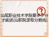 汕尾职业技术学院要多少分才能进(汕职院录取分数线)