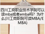 四川工商职业技术学院可以读mba或者emba吗？为什么(川工商职院可读MBA/EMBA)