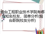 烟台工程职业技术学院有哪些知名校友，简单分析(烟台职院校友分析)