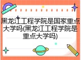 黑龙江工程学院是国家重点大学吗(黑龙江工程学院是重点大学吗)