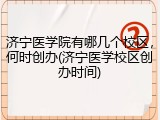 济宁医学院有哪几个校区，何时创办(济宁医学校区创办时间)