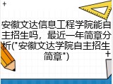 安徽文达信息工程学院能自主招生吗，最近一年简章分析("安徽文达学院自主招生简章")