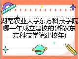 湖南农业大学东方科技学院哪一年成立建校的(湘农东方科技学院建校年)