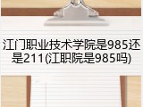 江门职业技术学院是985还是211(江职院是985吗)