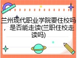 兰州现代职业学院要住校吗，是否能走读(兰职住校走读吗)