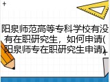 阳泉师范高等专科学校有没有在职研究生，如何申请(阳泉师专在职研究生申请)