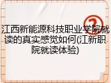 江西新能源科技职业学院就读的真实感觉如何(江新职院就读体验)
