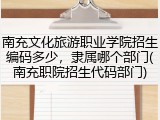 南充文化旅游职业学院招生编码多少，隶属哪个部门(南充职院招生代码部门)