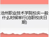 沧州职业技术学院校庆一般什么时候举行(沧职校庆日期)