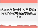 皖南医学院新生入学报道时间和指南(皖南医学院新生指南)
