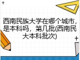 西南民族大学在哪个城市，是本科吗，第几批(西南民大本科批次)