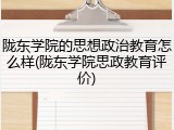 陇东学院的思想政治教育怎么样(陇东学院思政教育评价)