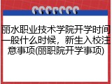 丽水职业技术学院开学时间一般什么时候，新生入校注意事项(丽职院开学事项)