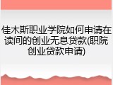 佳木斯职业学院如何申请在读间的创业无息贷款(职院创业贷款申请)