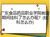 广东食品药品职业学院就读期间挂科了怎么办呢？(挂科怎么办)
