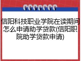 信阳科技职业学院在读期间怎么申请助学贷款(信阳职院助学贷款申请)