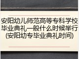 安阳幼儿师范高等专科学校毕业典礼一般什么时候举行(安阳幼专毕业典礼时间)