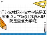 江苏农林职业技术学院是国家重点大学吗(江苏农林职院是重点大学吗)