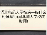 河北师范大学校庆一般什么时候举行(河北师大学校庆时间)