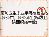 廊坊卫生职业学院校园占地多少亩，多少师生(廊坊卫院面积师生数)