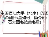 中国石油大学（北京）的图书馆藏书量如何，简介(中石大图书馆藏书量)