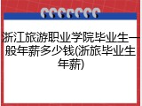 浙江旅游职业学院毕业生一般年薪多少钱(浙旅毕业生年薪)