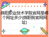 绵阳职业技术学院官网是哪个网址多少(绵职院官网网址)