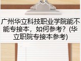 广州华立科技职业学院能不能专接本，如何参考？(华立职院专接本参考)