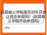 武昌首义学院是否对外开放，让进去参观吗？(武昌首义学院开放参观吗)