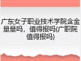 广东女子职业技术学院含金量量吗，值得报吗(广职院值得报吗)