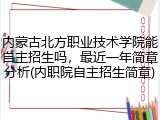 内蒙古北方职业技术学院能自主招生吗，最近一年简章分析(内职院自主招生简章)