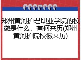 郑州黄河护理职业学院的校徽是什么，有何来历(郑州黄河护院校徽来历)