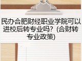 民办合肥财经职业学院可以进校后转专业吗？(合财转专业政策)