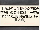 江西财经大学现代经济管理学院什么专业最好，一年招多少人(江财现经管热门专业人数)