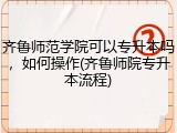 齐鲁师范学院可以专升本吗，如何操作(齐鲁师院专升本流程)