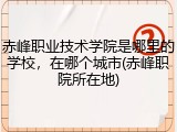 赤峰职业技术学院是哪里的学校，在哪个城市(赤峰职院所在地)