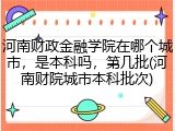 河南财政金融学院在哪个城市，是本科吗，第几批(河南财院城市本科批次)