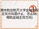 南京航空航天大学金城学院主攻方向是什么，怎么样(南航金城主攻方向)