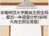 安徽师范大学能自主招生吗，最近一年简章分析(安师大自主招生简章)