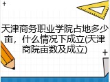 天津商务职业学院占地多少亩，什么情况下成立(天津商院亩数及成立)