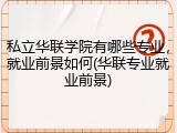 私立华联学院有哪些专业，就业前景如何(华联专业就业前景)