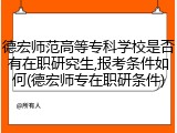 德宏师范高等专科学校是否有在职研究生,报考条件如何(德宏师专在职研条件)