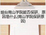 烟台南山学院能否保研，原因是什么(南山学院保研原因)