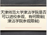 天津师范大学津沽学院是否可以进校参观，有何限制(津沽学院参观限制)